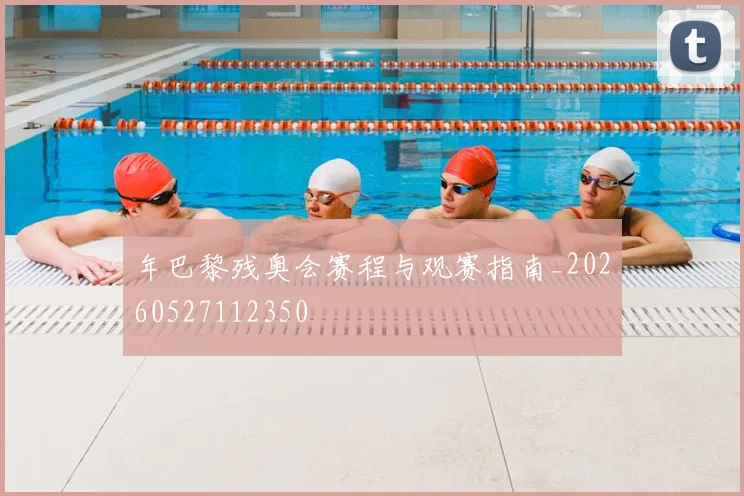 年巴黎残奥会赛程与观赛指南_20260527112350