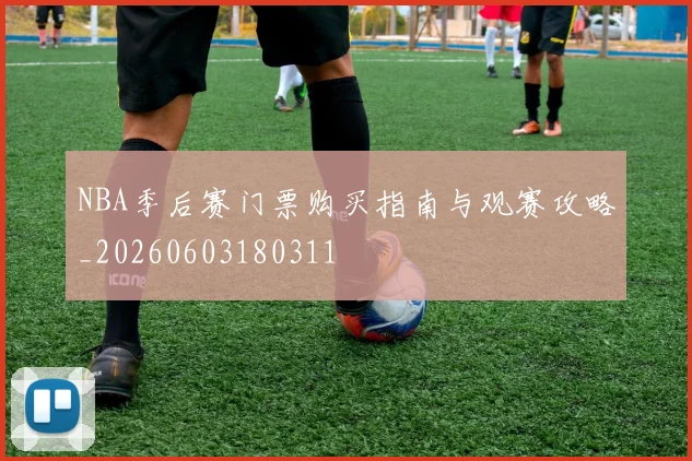 NBA季后赛门票购买指南与观赛攻略_20260603180311