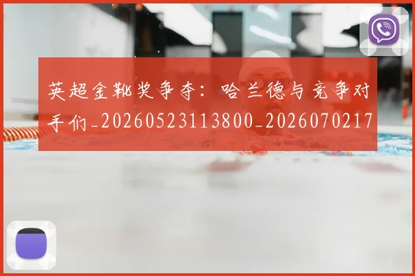 英超金靴奖争夺：哈兰德与竞争对手们_20260523113800_20260702175037