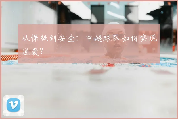 从保级到安全：中超球队如何实现逆袭？
