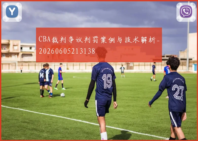 CBA裁判争议判罚案例与技术解析_20260605213138