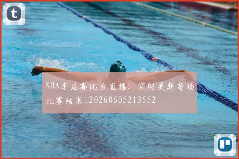 NBA季后赛比分直播：实时更新每场比赛结果_20260605213552