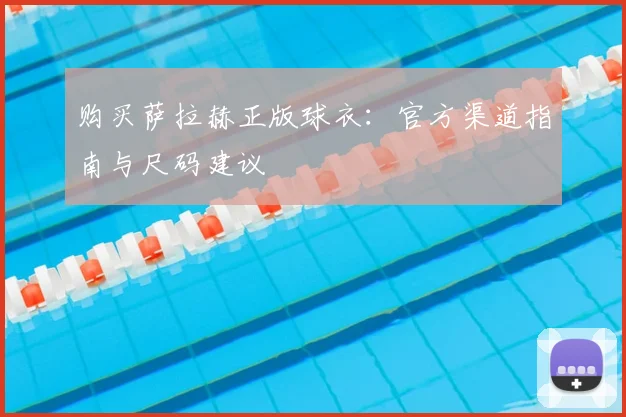 购买萨拉赫正版球衣:官方渠道指南与尺码建议