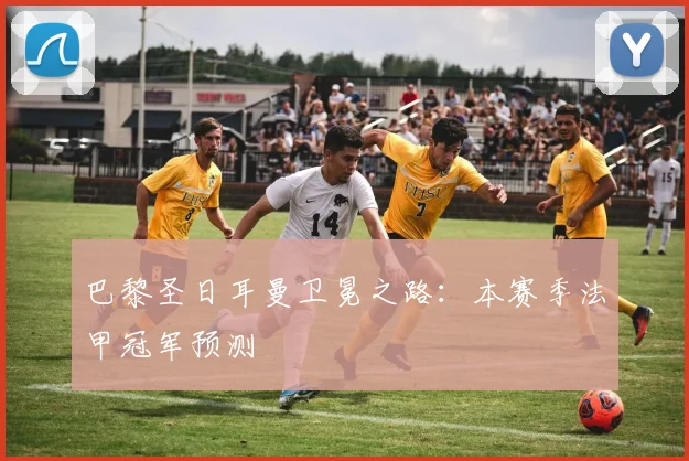 巴黎圣日耳曼卫冕之路:本赛季法甲冠军预测