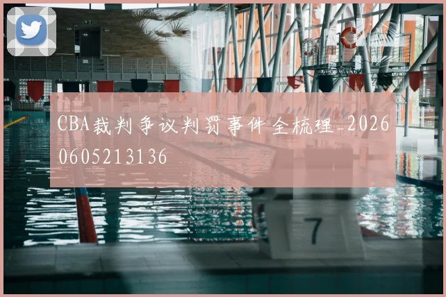 CBA裁判争议判罚事件全梳理_20260605213136