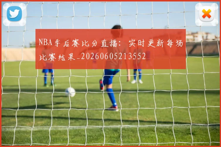 NBA季后赛比分直播：实时更新每场比赛结果_20260605213552
